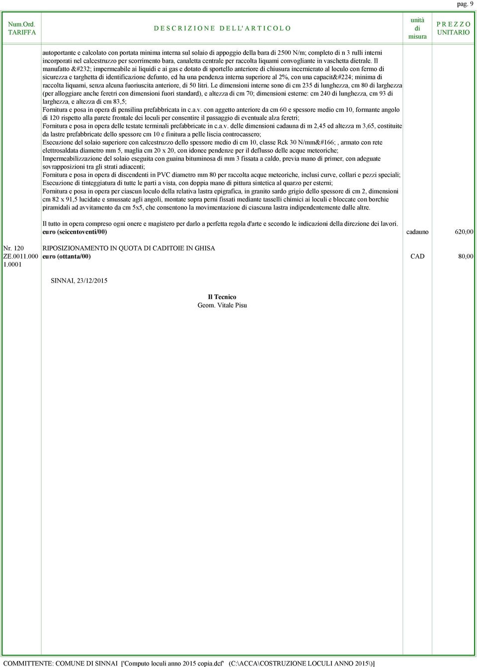 Il manufatto è impermeabile ai liqui e ai gas e dotato sportello anteriore chiusura incernierato al loculo con fermo sicurezza e targhetta identificazione defunto, ed ha una pendenza interna