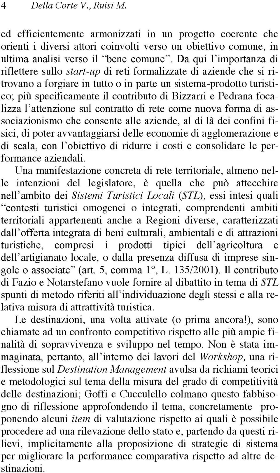 Bizzarri e Pedrana focalizza l attenzione sul contratto di rete come nuova forma di associazionismo che consente alle aziende, al di là dei confini fisici, di poter avvantaggiarsi delle economie di