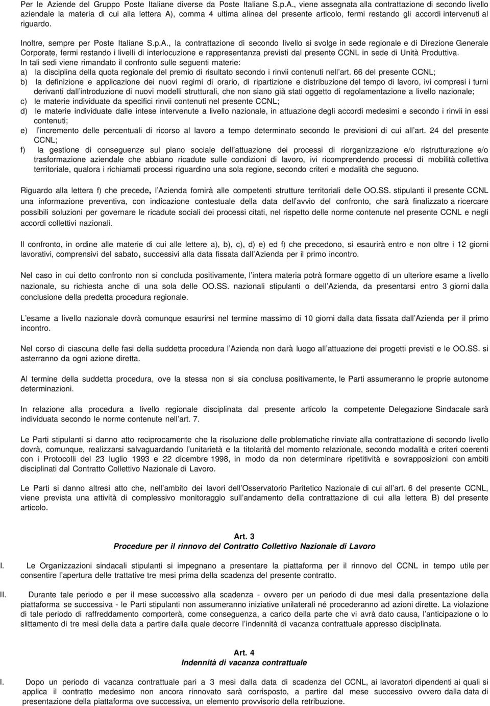 , viene assegnata alla contrattazione di secondo livello aziendale la materia di cui alla lettera A), comma 4 ultima alinea del presente articolo, fermi restando gli accordi intervenuti al riguardo.