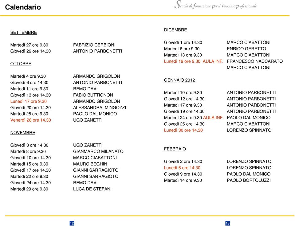 30 ARMANDO GRIGOLON ANTONIO PARBONETTI GENNAIO 2012 Martedì 11 ore 9.30 Giovedì 13 ore 14.30 Lunedì 17 ore 9.30 Giovedì 20 ore 14.30 Martedì 25 ore 9.30 Venerdì 28 ore 14.