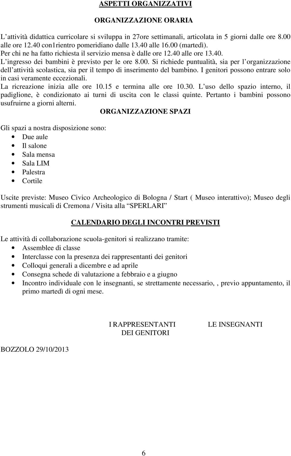 I genitori possono entrare solo in casi veramente eccezionali. La ricreazione inizia alle ore 10.15 e termina alle ore 10.30.