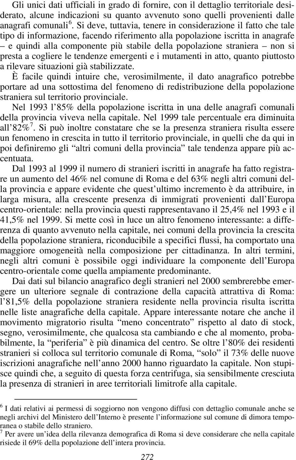 straniera non si presta a cogliere le tendenze emergenti e i mutamenti in atto, quanto piuttosto a rilevare situazioni già stabilizzate.