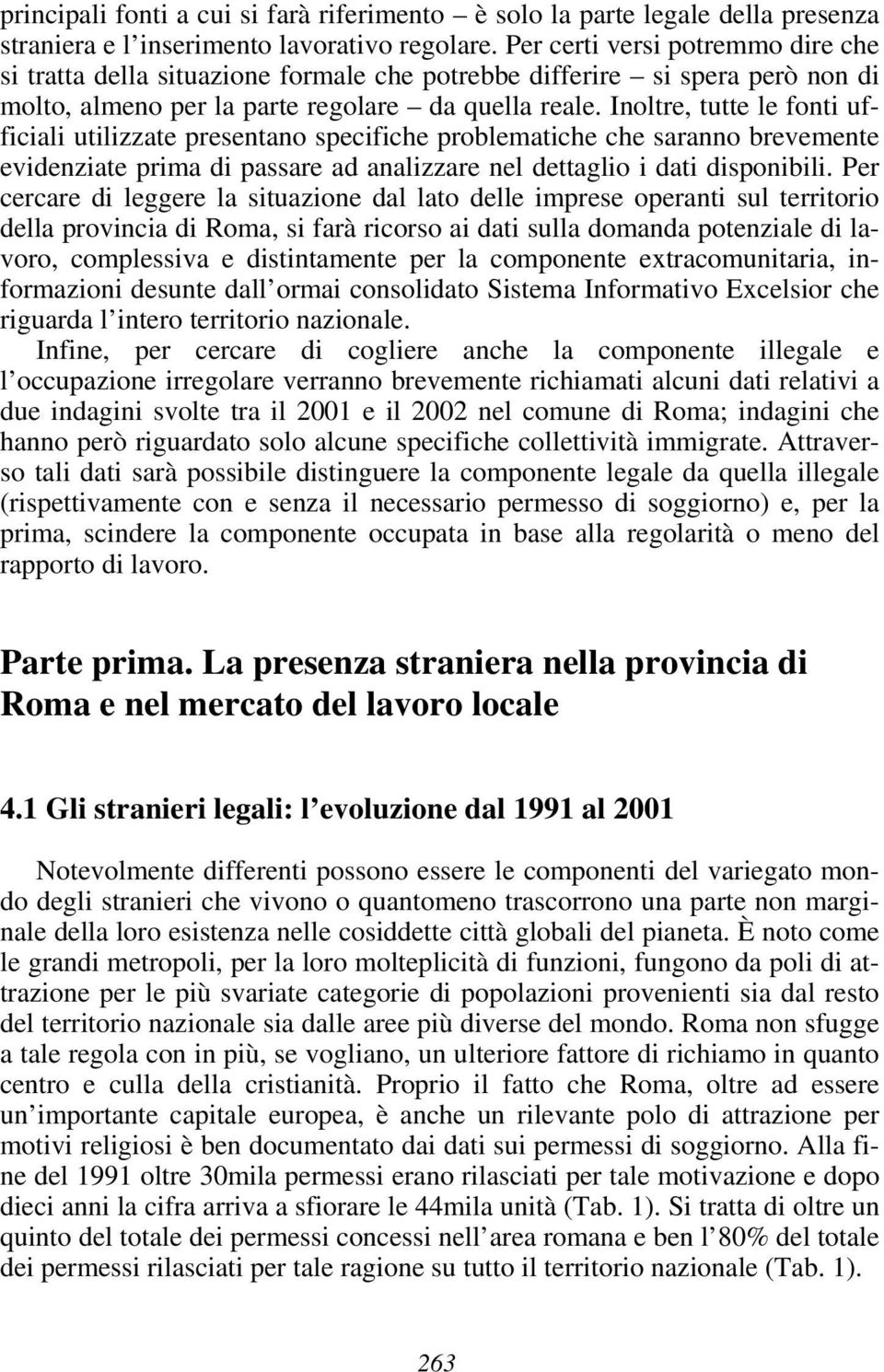 Inoltre, tutte le fonti ufficiali utilizzate presentano specifiche problematiche che saranno brevemente evidenziate prima di passare ad analizzare nel dettaglio i dati disponibili.