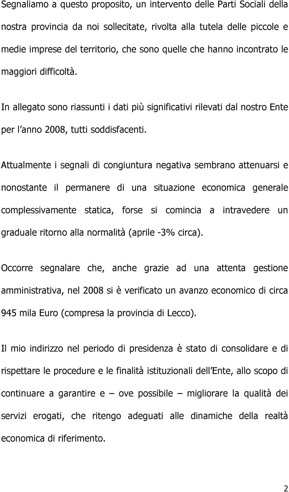 Attualmente i segnali di congiuntura negativa sembrano attenuarsi e nonostante il permanere di una situazione economica generale complessivamente statica, forse si comincia a intravedere un graduale