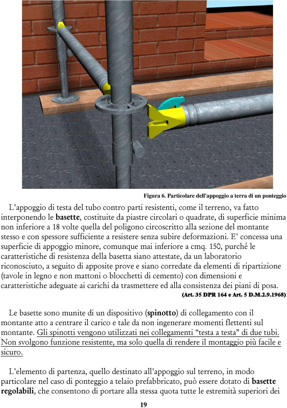 di superficie minima non inferiore a 18 volte quella del poligono circoscritto alla sezione del montante stesso e con spessore sufficiente a resistere senza subire deformazioni.