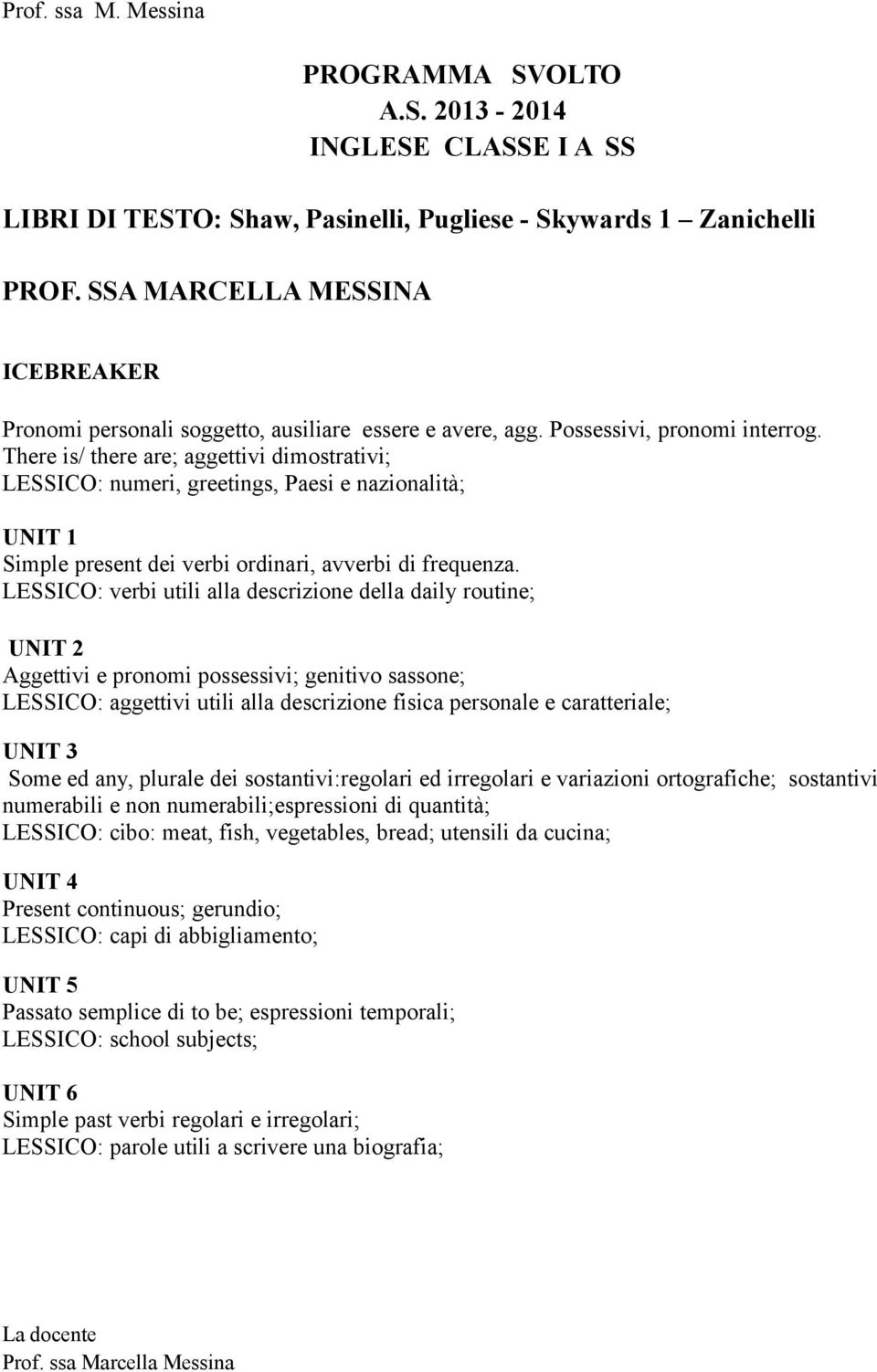 There is/ there are; aggettivi dimostrativi; LESSICO: numeri, greetings, Paesi e nazionalità; UNIT 1 Simple present dei verbi ordinari, avverbi di frequenza.