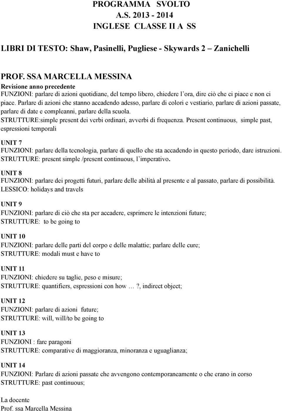 Parlare di azioni che stanno accadendo adesso, parlare di colori e vestiario, parlare di azioni passate, parlare di date e compleanni, parlare della scuola.