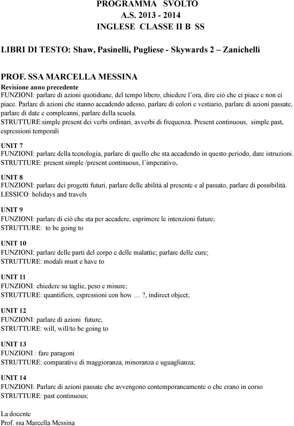 Parlare di azioni che stanno accadendo adesso, parlare di colori e vestiario, parlare di azioni passate, parlare di date e compleanni, parlare della scuola.