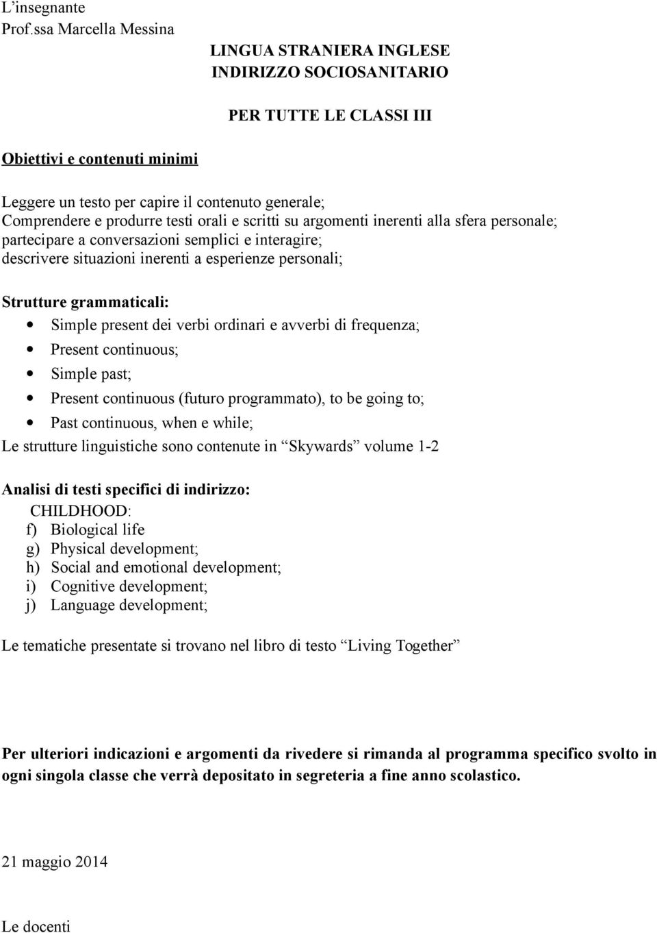 testi orali e scritti su argomenti inerenti alla sfera personale; partecipare a conversazioni semplici e interagire; descrivere situazioni inerenti a esperienze personali; Strutture grammaticali: