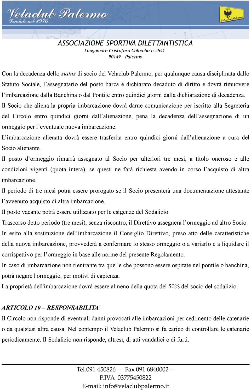 Il Socio che aliena la propria imbarcazione dovrà darne comunicazione per iscritto alla Segreteria del Circolo entro quindici giorni dall alienazione, pena la decadenza dell assegnazione di un