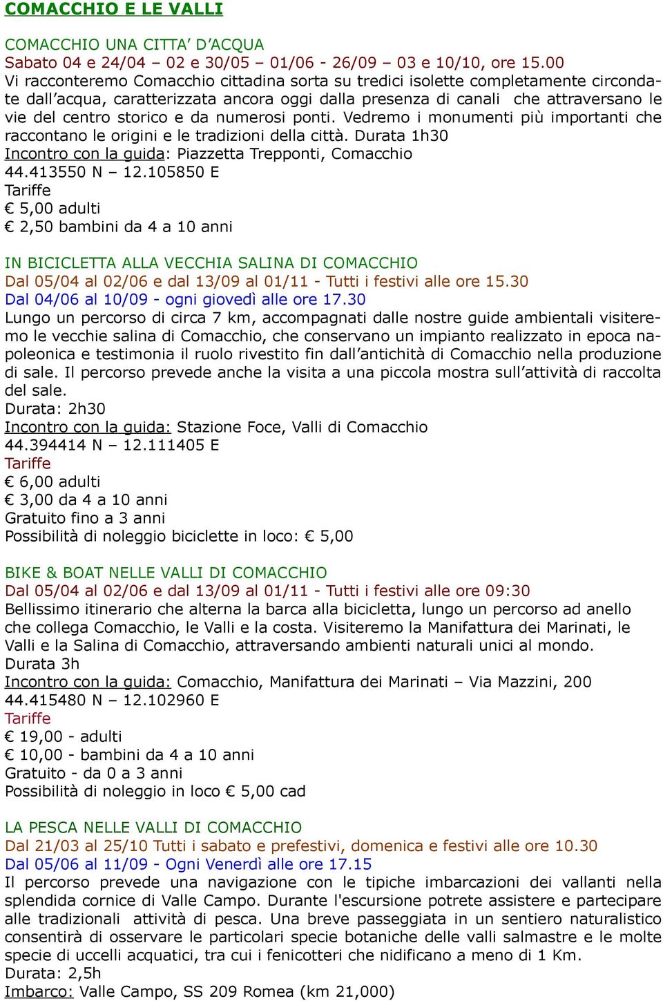 da numerosi ponti. Vedremo i monumenti più importanti che raccontano le origini e le tradizioni della città. Durata 1h30 Incontro con la guida: Piazzetta Trepponti, Comacchio 44.413550 N 12.