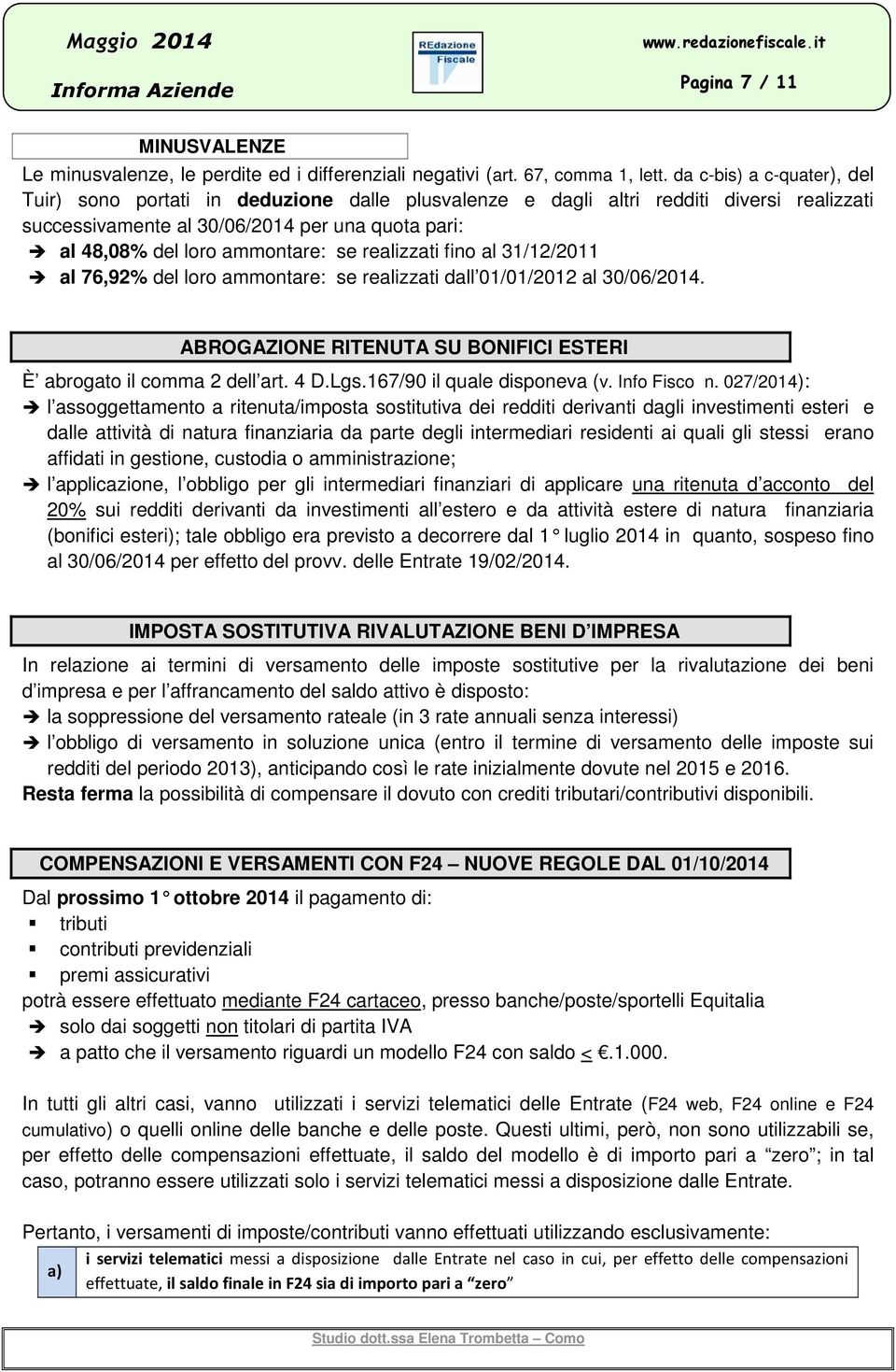 se realizzati fino al 31/12/2011 al 76,92% del loro ammontare: se realizzati dall 01/01/2012 al 30/06/2014. ABROGAZIONE RITENUTA SU BONIFICI ESTERI È abrogato il comma 2 dell art. 4 D.Lgs.