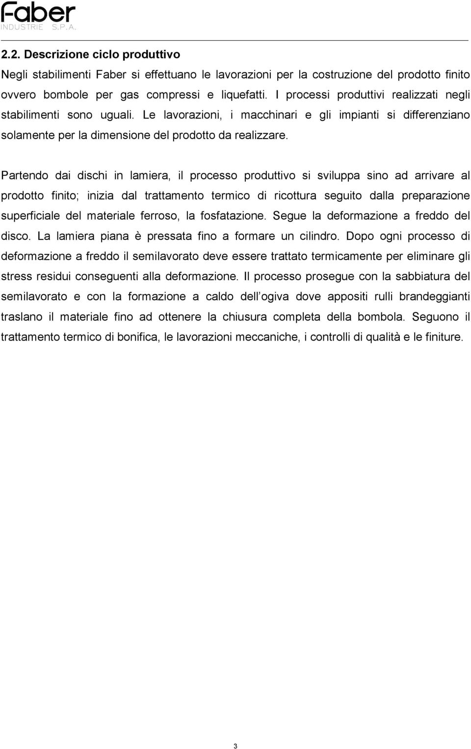 Partendo dai dischi in lamiera, il processo produttivo si sviluppa sino ad arrivare al prodotto finito; inizia dal trattamento termico di ricottura seguito dalla preparazione superficiale del