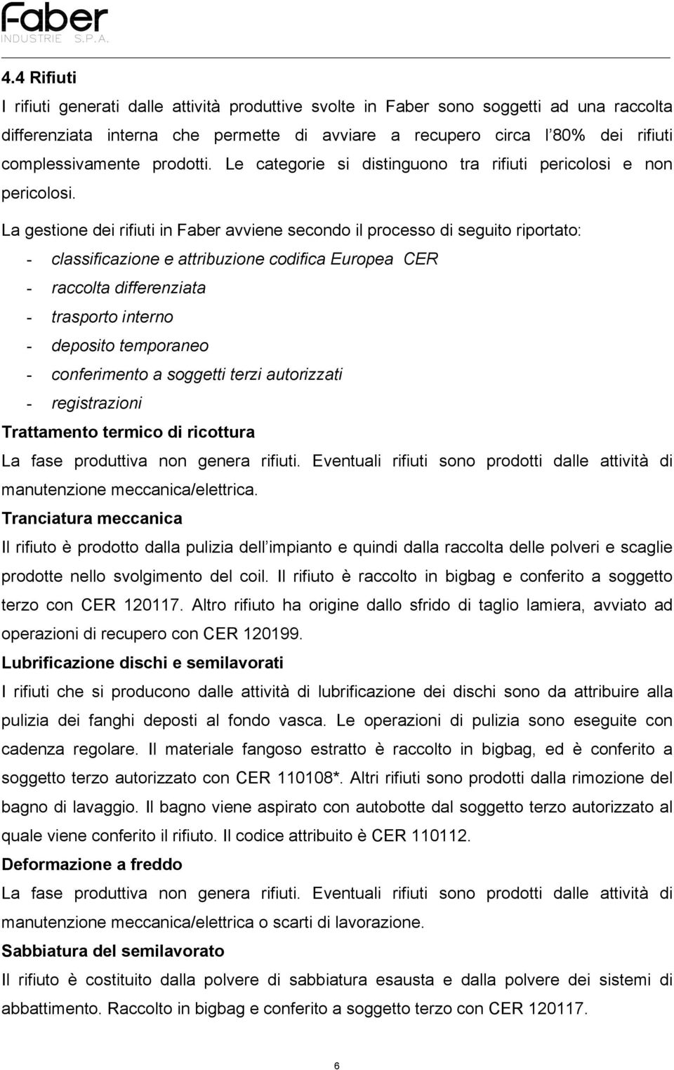 La gestione dei rifiuti in Faber avviene secondo il processo di seguito riportato: - classificazione e attribuzione codifica Europea CER - raccolta differenziata - trasporto interno - deposito