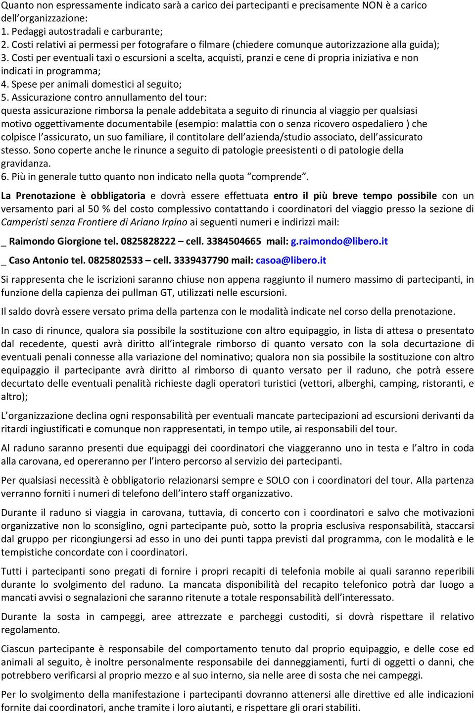 Costi per eventuali taxi o escursioni a scelta, acquisti, pranzi e cene di propria iniziativa e non indicati in programma; 4. Spese per animali domestici al seguito; 5.