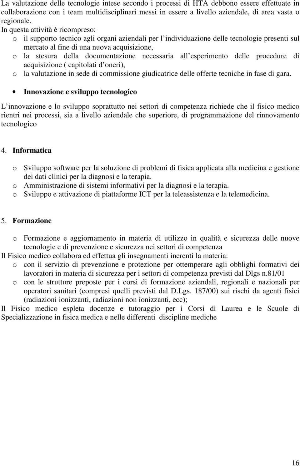 In questa attività è ricompreso: o il supporto tecnico agli organi aziendali per l individuazione delle tecnologie presenti sul mercato al fine di una nuova acquisizione, o la stesura della