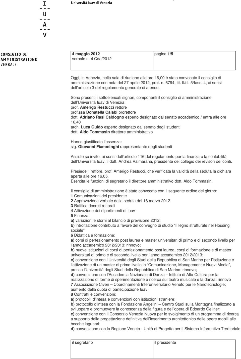 Amerigo Restucci rettore prof.ssa Donatella Calabi prorettore dott. Adriano Rasi Caldogno esperto designato dal senato accademico / entra alle ore 16,40 arch.