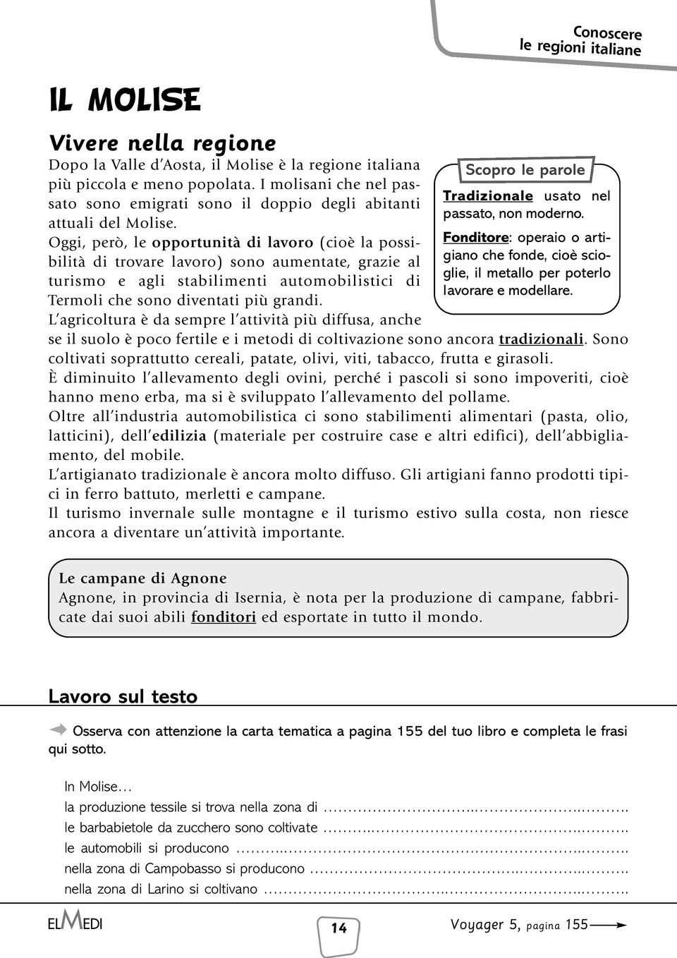 Oggi, però, le opportunità di lavoro (cioè la possibilità di trovare lavoro) sono aumentate, grazie al turismo e agli stabilimenti automobilistici di Termoli che sono diventati più grandi.