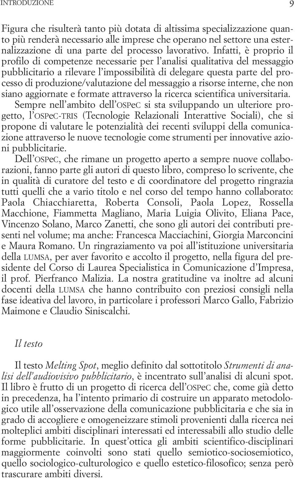 Infatti, è proprio il profilo di competenze necessarie per l analisi qualitativa del messaggio pubblicitario a rilevare l impossibilità di delegare questa parte del processo di produzione/valutazione