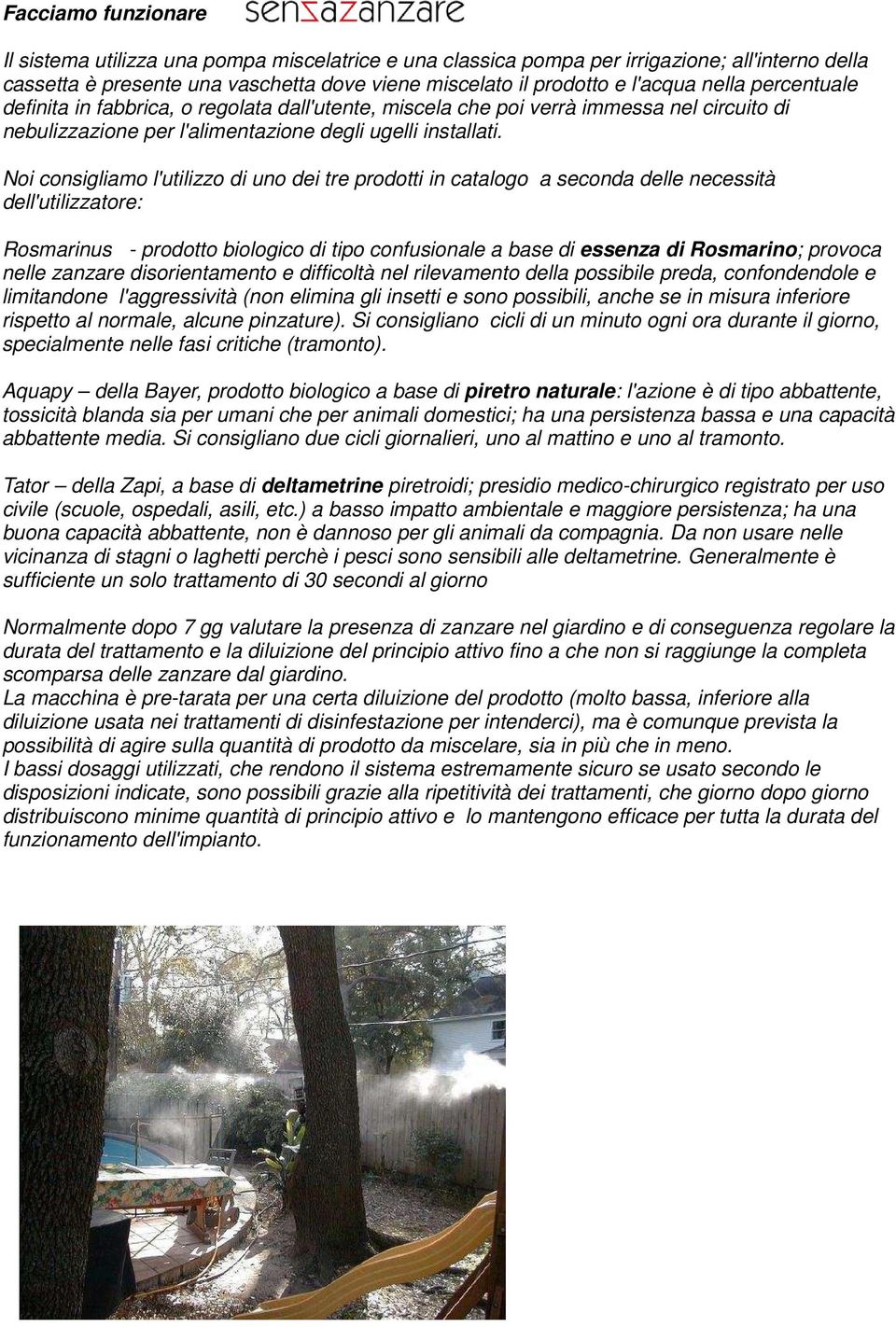 Noi consigliamo l'utilizzo di uno dei tre prodotti in catalogo a seconda delle necessità dell'utilizzatore: Rosmarinus - prodotto biologico di tipo confusionale a base di essenza di Rosmarino;