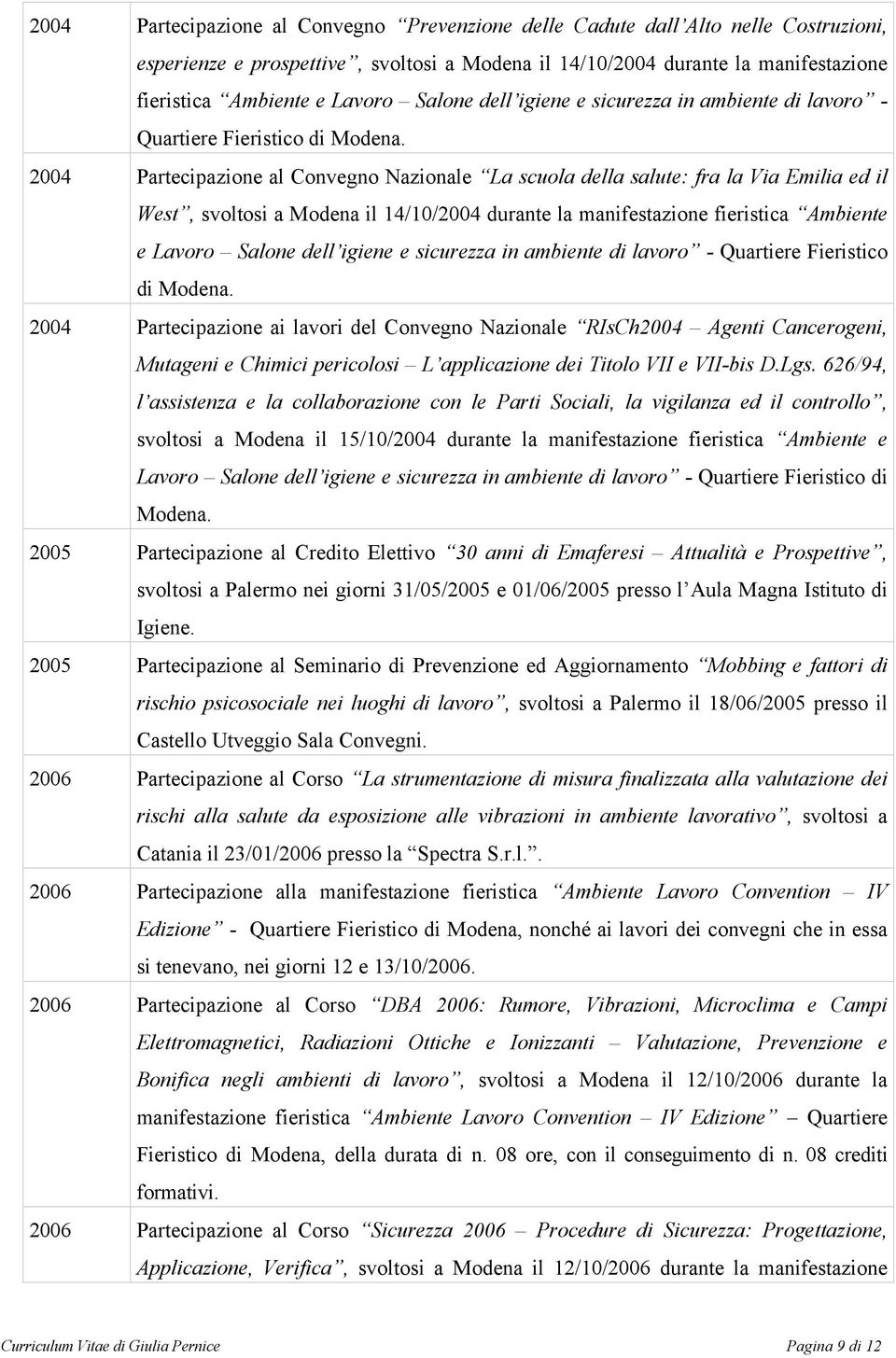 2004 Partecipazione al Convegno Nazionale La scuola della salute: fra la Via Emilia ed il West, svoltosi a Modena il 14/10/2004 durante la manifestazione fieristica Ambiente e Lavoro  2004