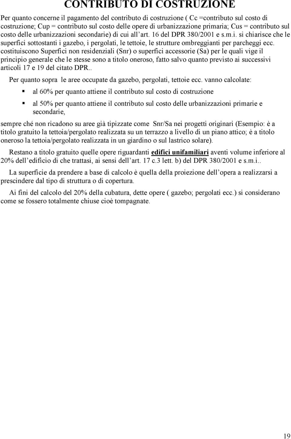 costituiscono Superfici non residenziali (Snr) o superfici accessorie (Sa) per le quali vige il principio generale che le stesse sono a titolo oneroso, fatto salvo quanto previsto ai successivi