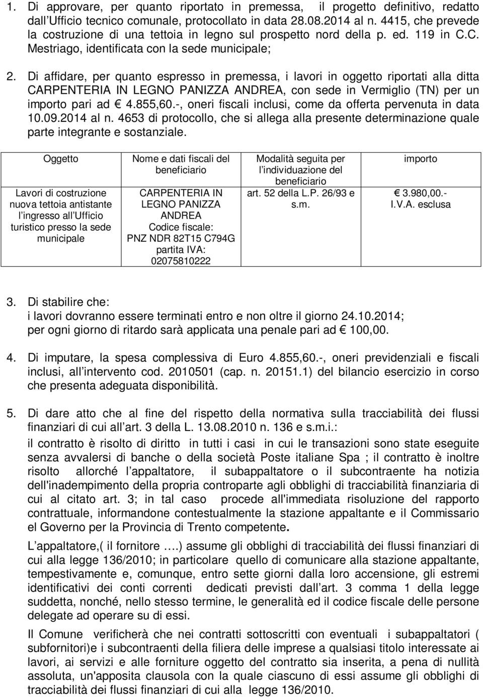 Di affidare, per quanto espresso in premessa, i lavori in oggetto riportati alla ditta CARPENTERIA IN LEGNO PANIZZA ANDREA, con sede in Vermiglio (TN) per un importo pari ad 4.855,60.