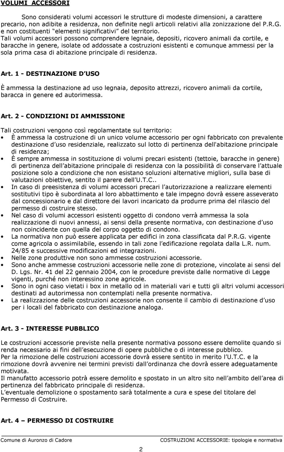 Tali volumi accessori possono comprendere legnaie, depositi, ricovero animali da cortile, e baracche in genere, isolate od addossate a costruzioni esistenti e comunque ammessi per la sola prima casa