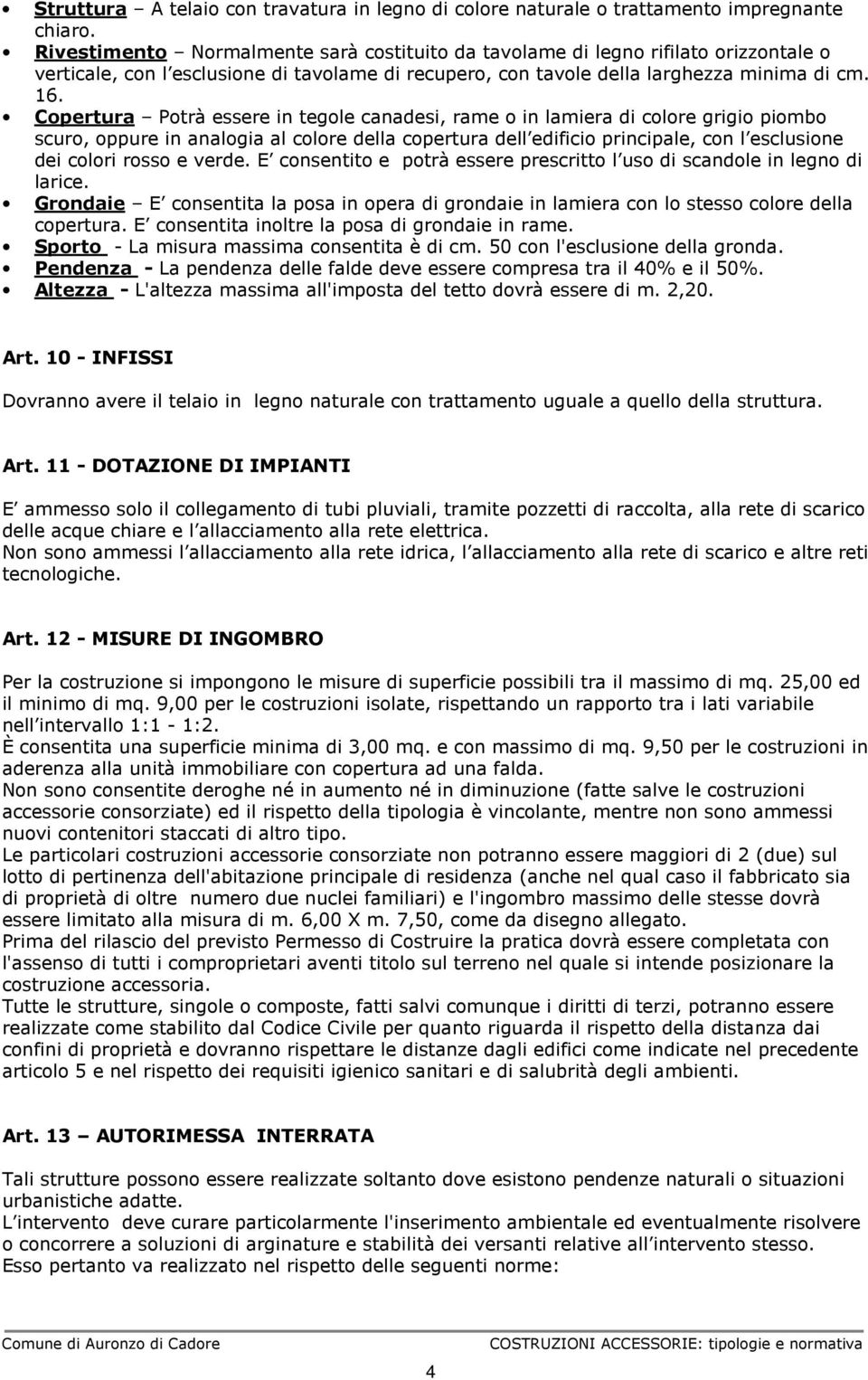 Copertura Potrà essere in tegole canadesi, rame o in lamiera di colore grigio piombo scuro, oppure in analogia al colore della copertura dell edificio principale, con l esclusione dei colori rosso e