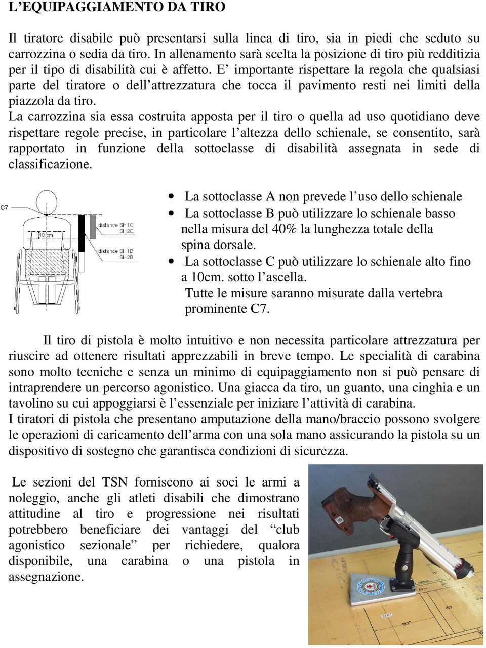 E importante rispettare la regola che qualsiasi parte del tiratore o dell attrezzatura che tocca il pavimento resti nei limiti della piazzola da tiro.