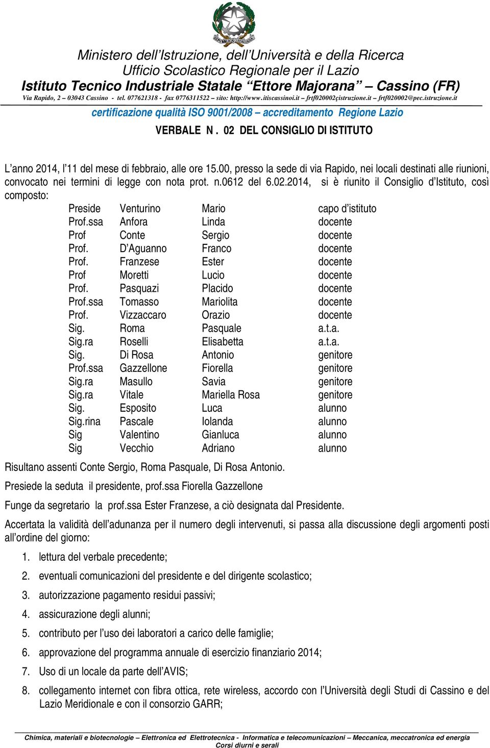 02 DEL CONSIGLIO DI ISTITUTO L anno 2014, l 11 del mese di febbraio, alle ore 15.00, presso la sede di via Rapido, nei locali destinati alle riunioni, convocato nei termini di legge con nota prot. n.0612 del 6.