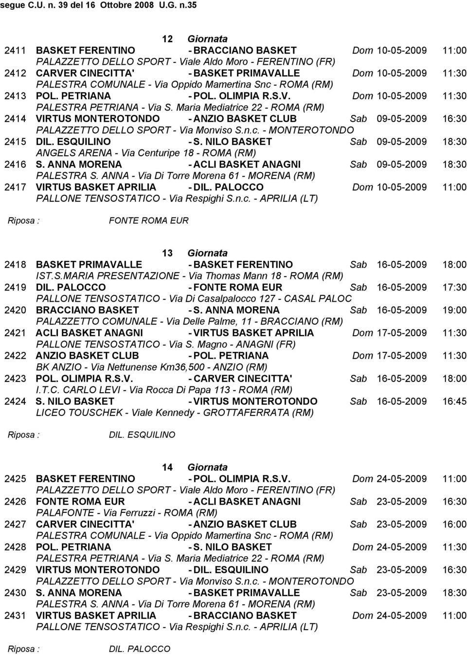 PALOCCO Dom 10-05-2009 11:00 FONTE ROMA EUR 13 Giornata 2418 BASKET PRIMAVALLE - BASKET FERENTINO Sab 16-05-2009 18:00 2419 DIL.