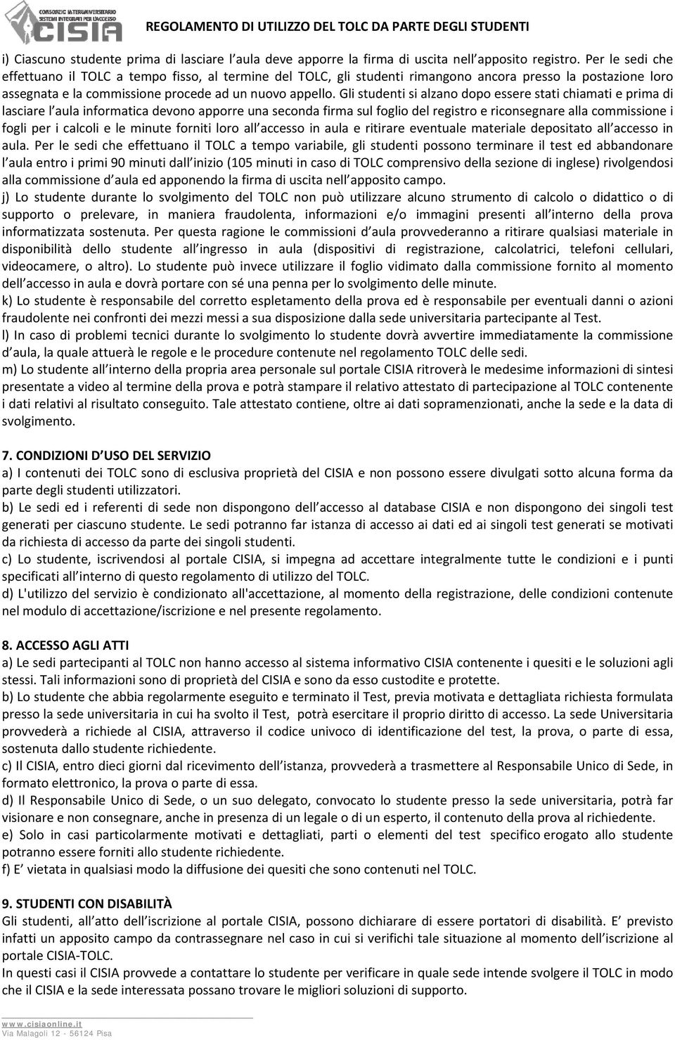 Gli studenti si alzano dopo essere stati chiamati e prima di lasciare l aula informatica devono apporre una seconda firma sul foglio del registro e riconsegnare alla commissione i fogli per i calcoli