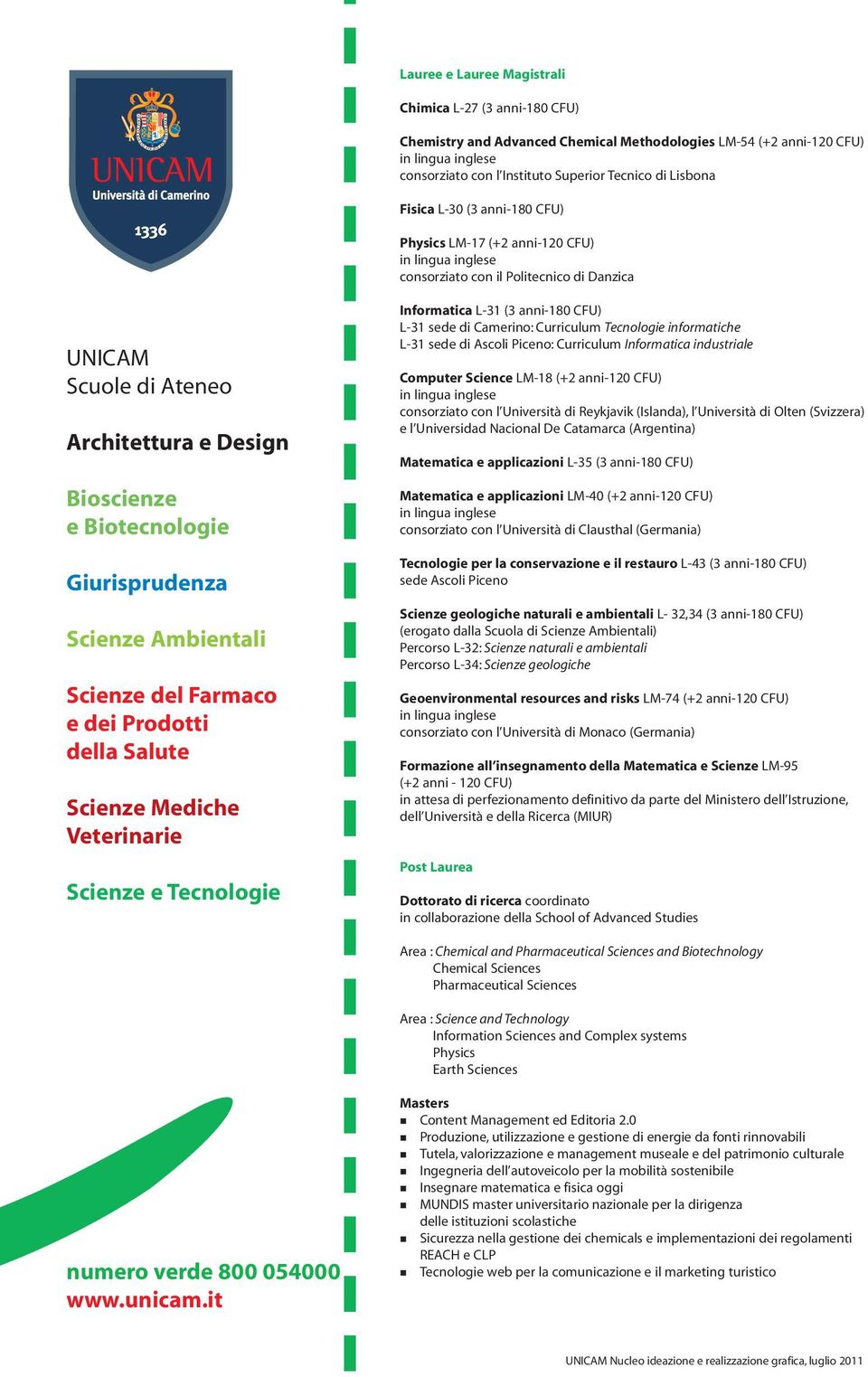 Scienze del Farmaco e dei Prodotti della Salute Scienze Mediche Veterinarie Scienze e Tecnologie Informatica L-31 (3 anni-180 CFU) L-31 sede di Camerino: Curriculum Tecnologie informatiche L-31 sede