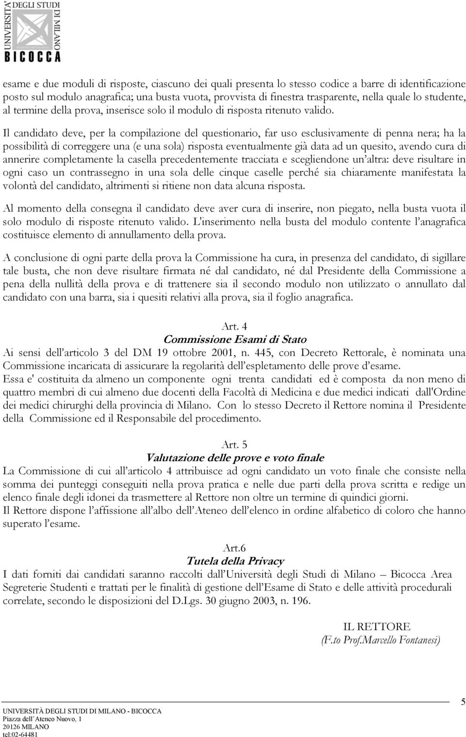 Il candidato deve, per la compilazione del questionario, far uso esclusivamente di penna nera; ha la possibilità di correggere una (e una sola) risposta eventualmente già data ad un quesito, avendo