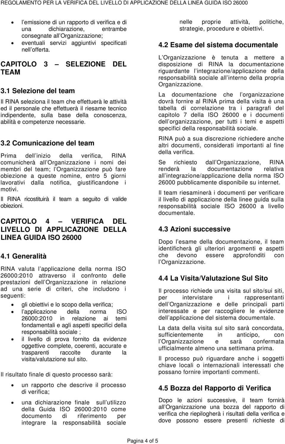 3.2 Comunicazione del team Prima dell inizio della verifica, RINA comunicherà all Organizzazione i nomi dei membri del team; l Organizzazione può fare obiezione a queste nomine, entro 5 giorni