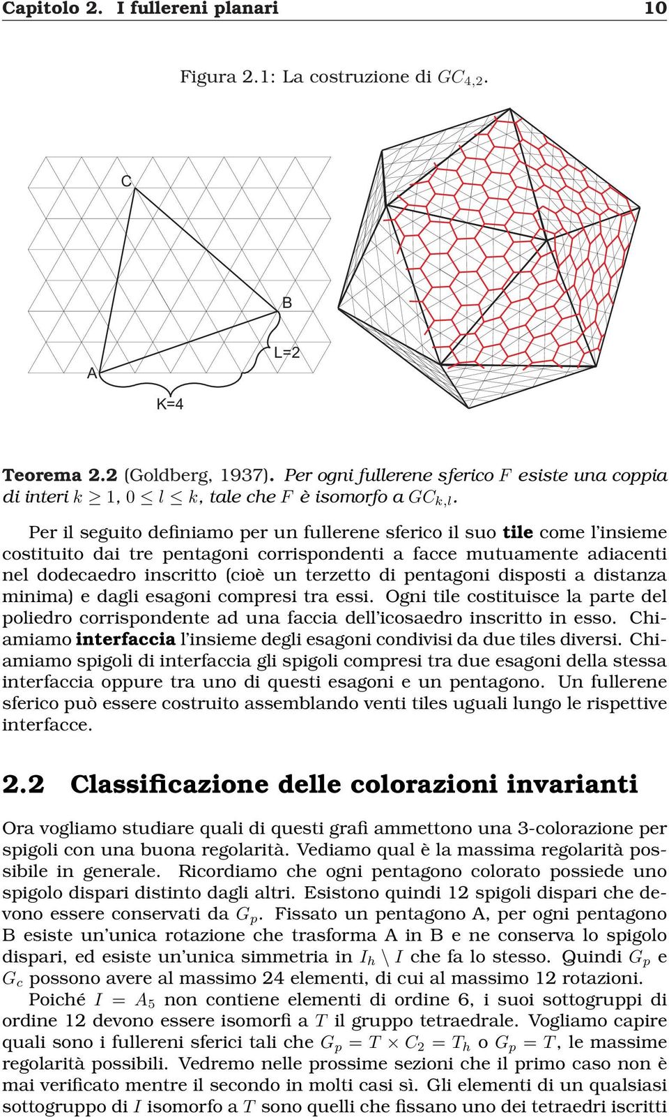 Per il seguito definiamo per un fullerene sferico il suo tile come l insieme costituito dai tre pentagoni corrispondenti a facce mutuamente adiacenti nel dodecaedro inscritto (cioè un terzetto di