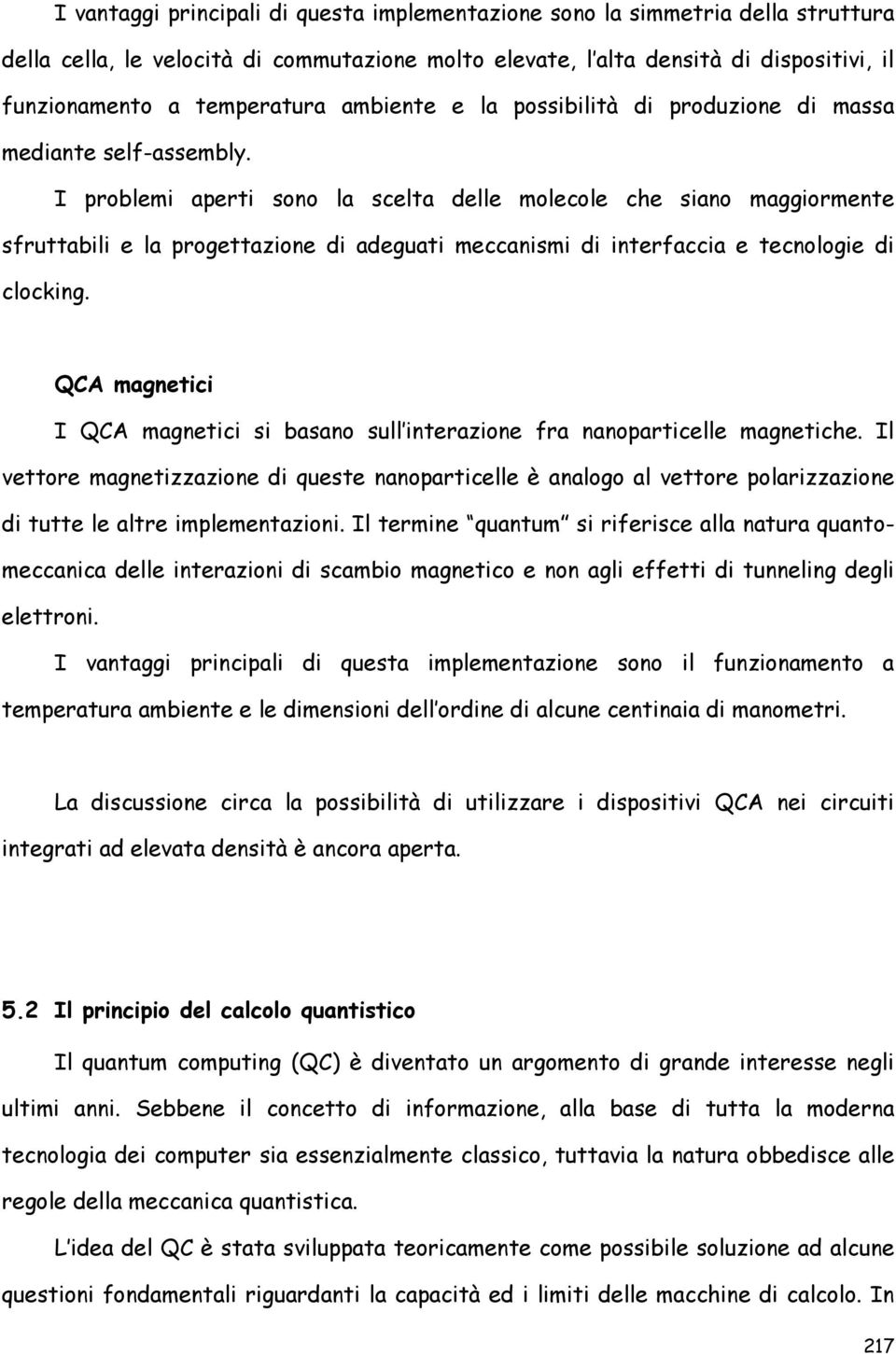 I problemi aperti sono la scelta delle molecole che siano maggiormente sfruttabili e la progettazione di adeguati meccanismi di interfaccia e tecnologie di clocking.