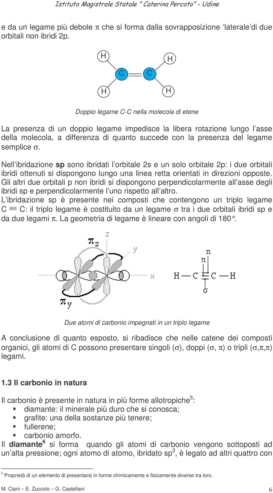 Nell ibridazione sp sono ibridati l orbitale 2s e un solo orbitale 2p: i due orbitali ibridi ottenuti si dispongono lungo una linea retta orientati in direzioni opposte.