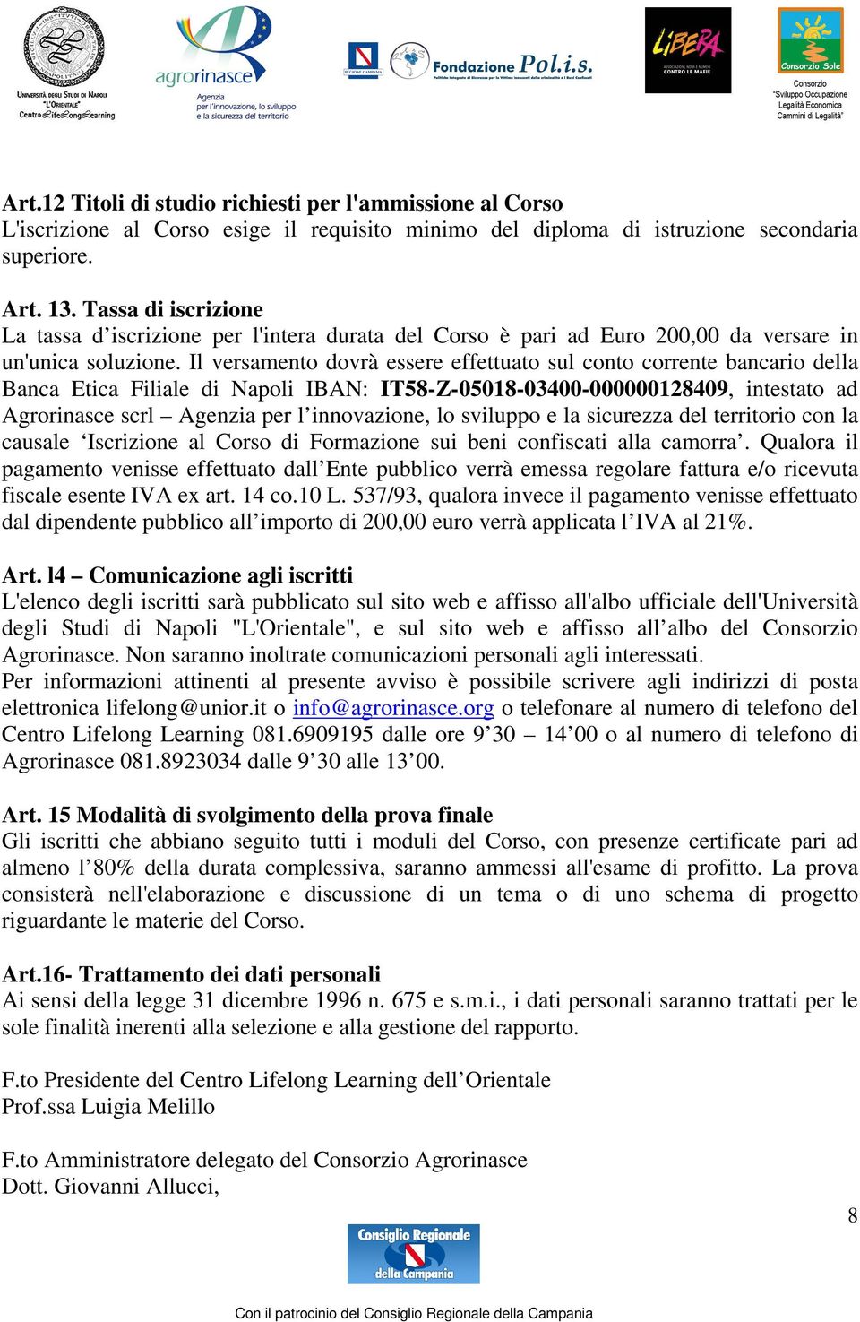 Il versamento dovrà essere effettuato sul conto corrente bancario della Banca Etica Filiale di Napoli IBAN: IT58-Z-05018-03400-000000128409, intestato ad Agrorinasce scrl Agenzia per l innovazione,