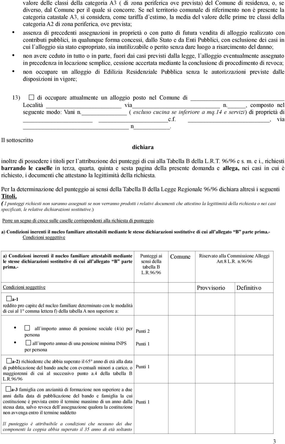 periferica, ove prevista; assenza di precedenti assegnazioni in proprietà o con patto di futura vendita di alloggio realizzato con contributi pubblici, in qualunque forma concessi, dallo Stato e da