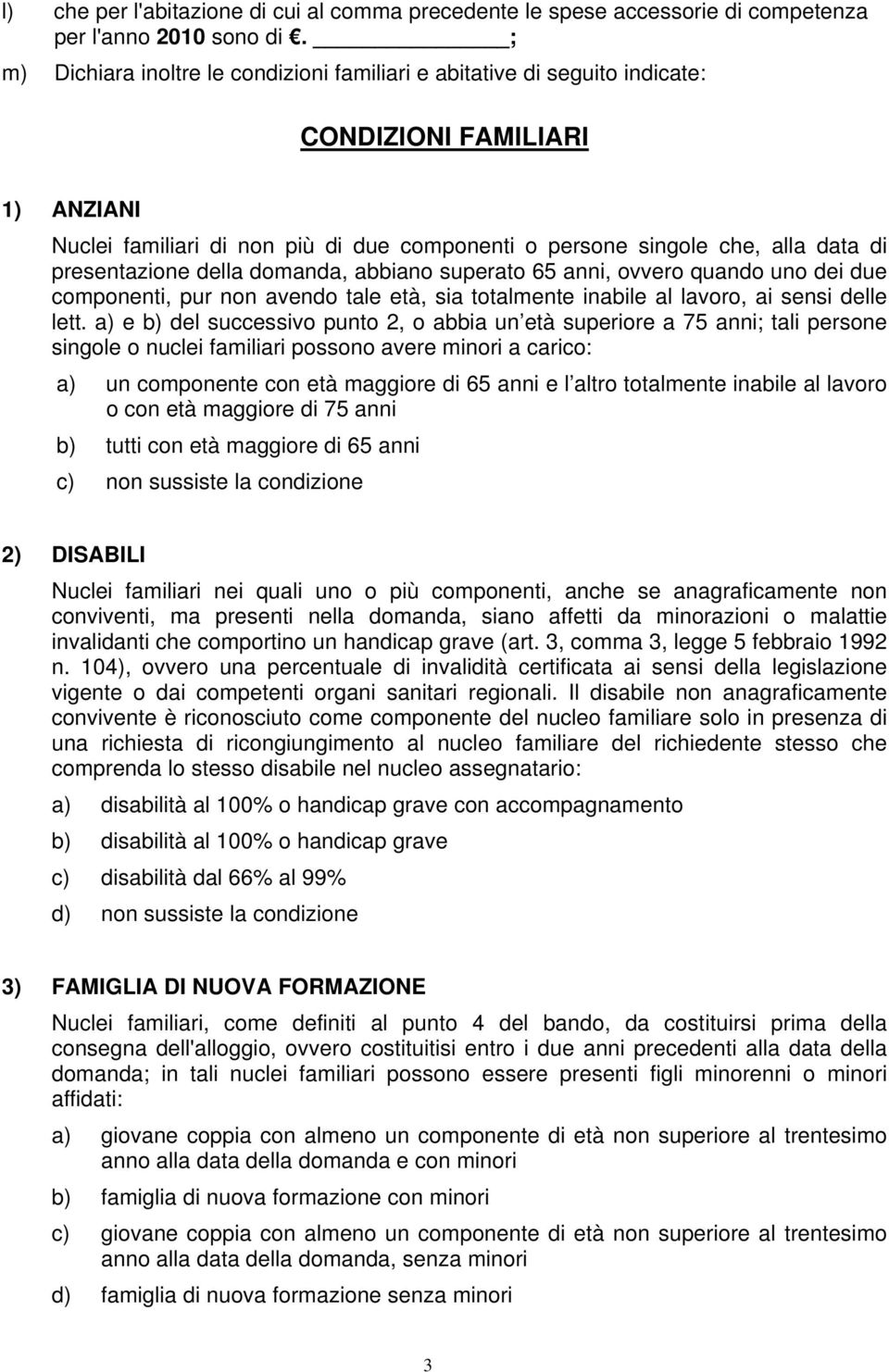 presentazione della domanda, abbiano superato 65 anni, ovvero quando uno dei due componenti, pur non avendo tale età, sia totalmente inabile al lavoro, ai sensi delle lett.