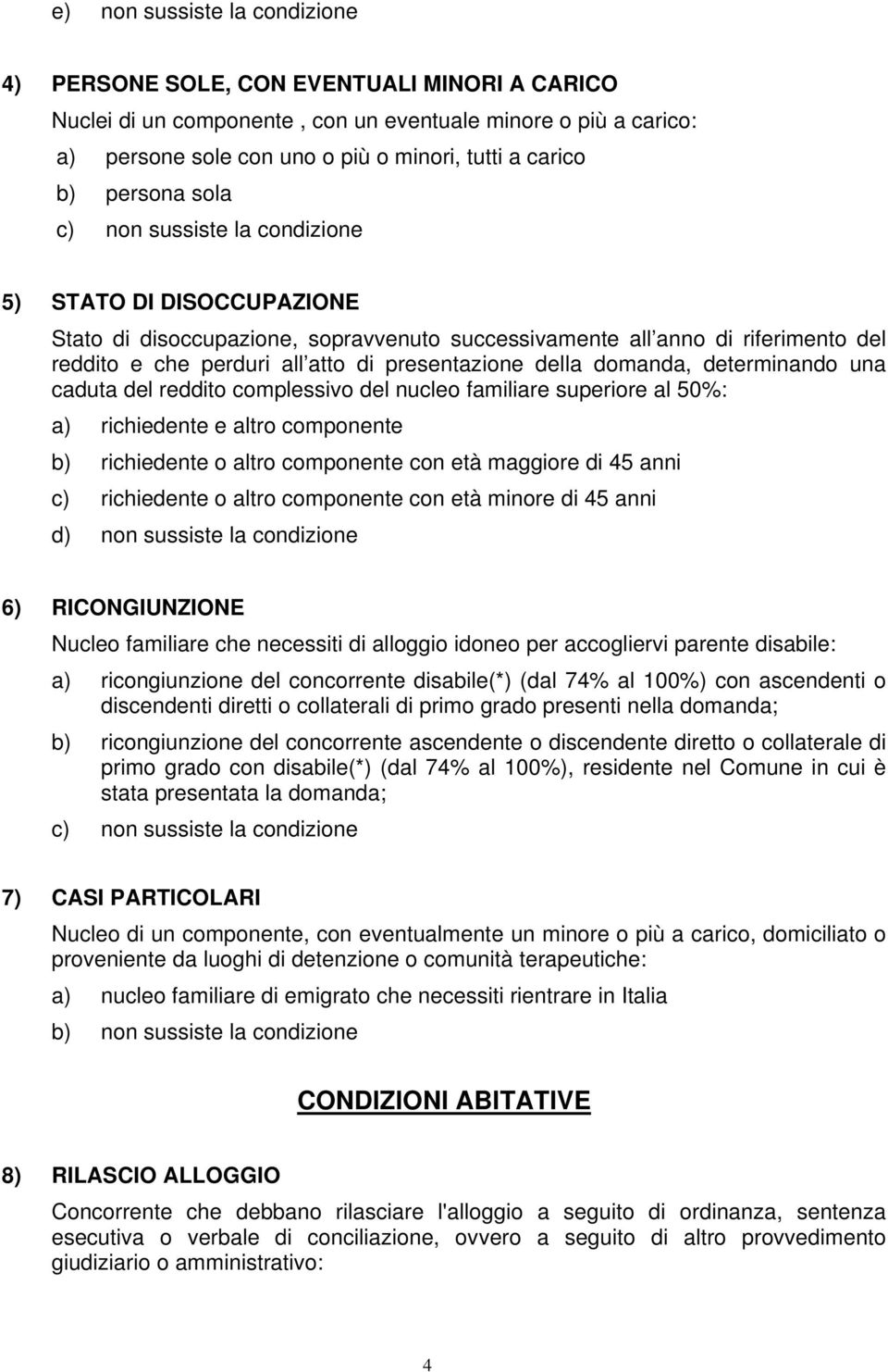 della domanda, determinando una caduta del reddito complessivo del nucleo familiare superiore al 50%: a) richiedente e altro componente b) richiedente o altro componente con età maggiore di 45 anni