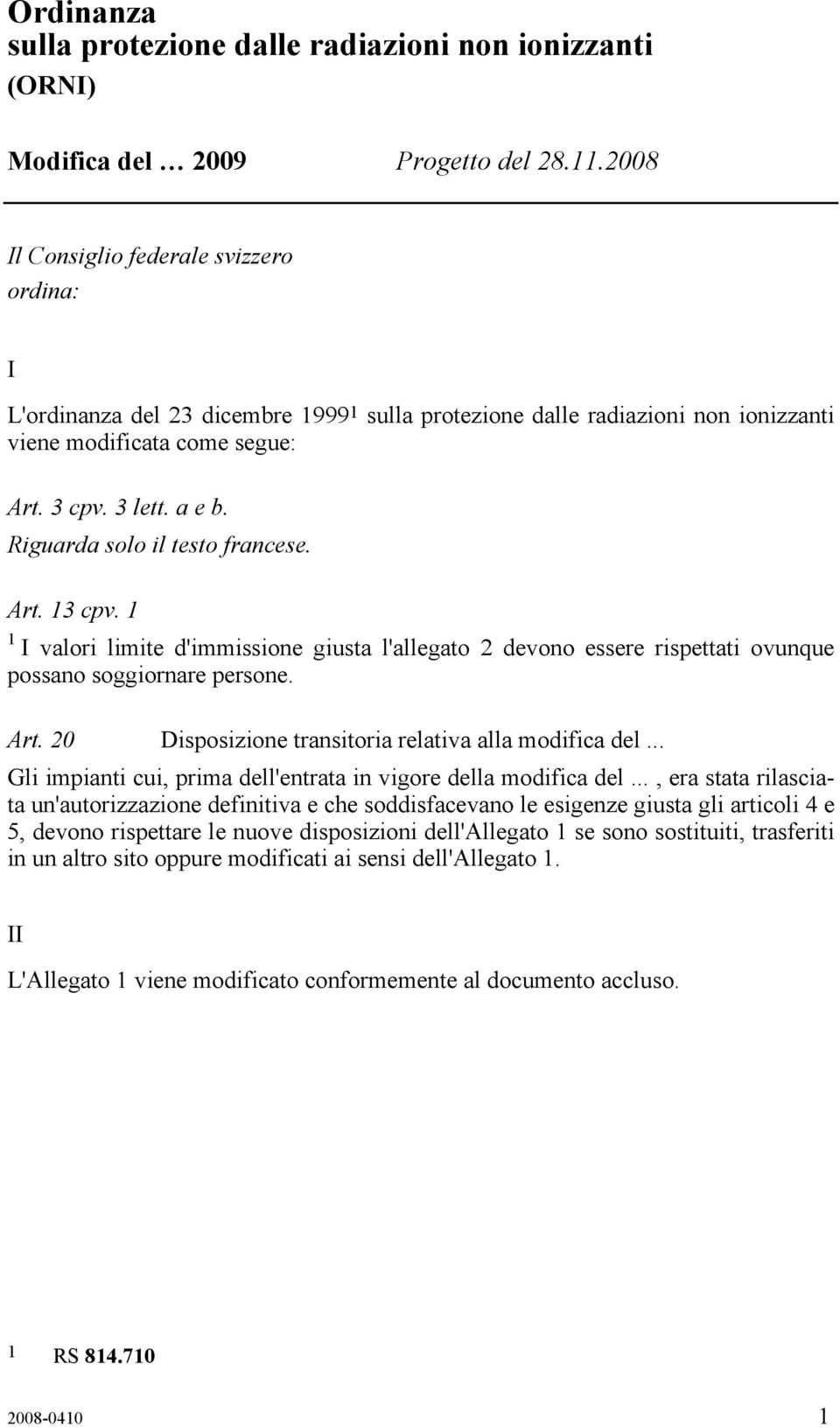 Riguarda solo il testo francese. Art. 13 cpv. 1 1 I valori limite d'immissione giusta l'allegato 2 devono essere rispettati ovunque possano soggiornare persone. Art. 20 Disposizione transitoria relativa alla modifica del.