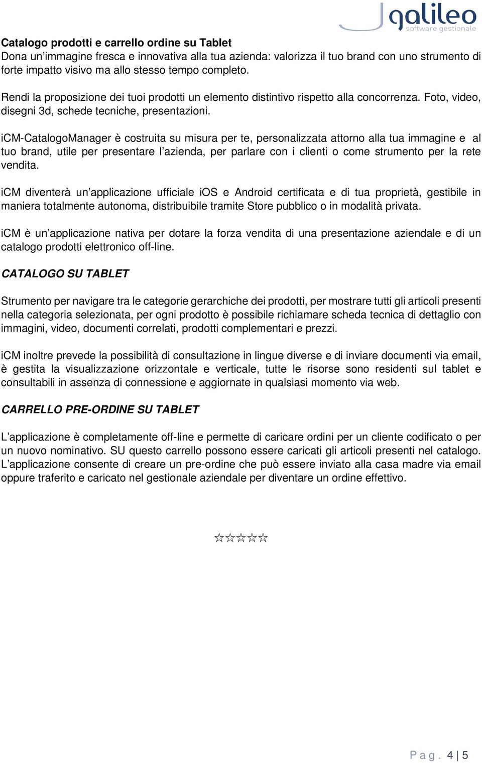 icm-catalogomanager è costruita su misura per te, personalizzata attorno alla tua immagine e al tuo brand, utile per presentare l azienda, per parlare con i clienti o come strumento per la rete