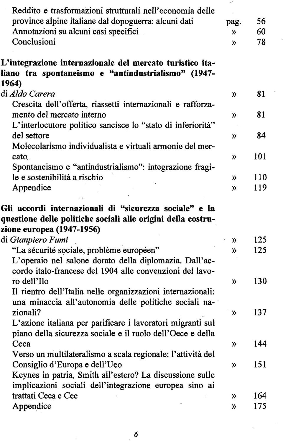 dell'offerta, riassetti internazionali e rafforzamento del mercato interno 81 L'interlocutore politico sancisce lo "stato di inferiorità" del settore 84 Molecolarismo individualista e virtuali