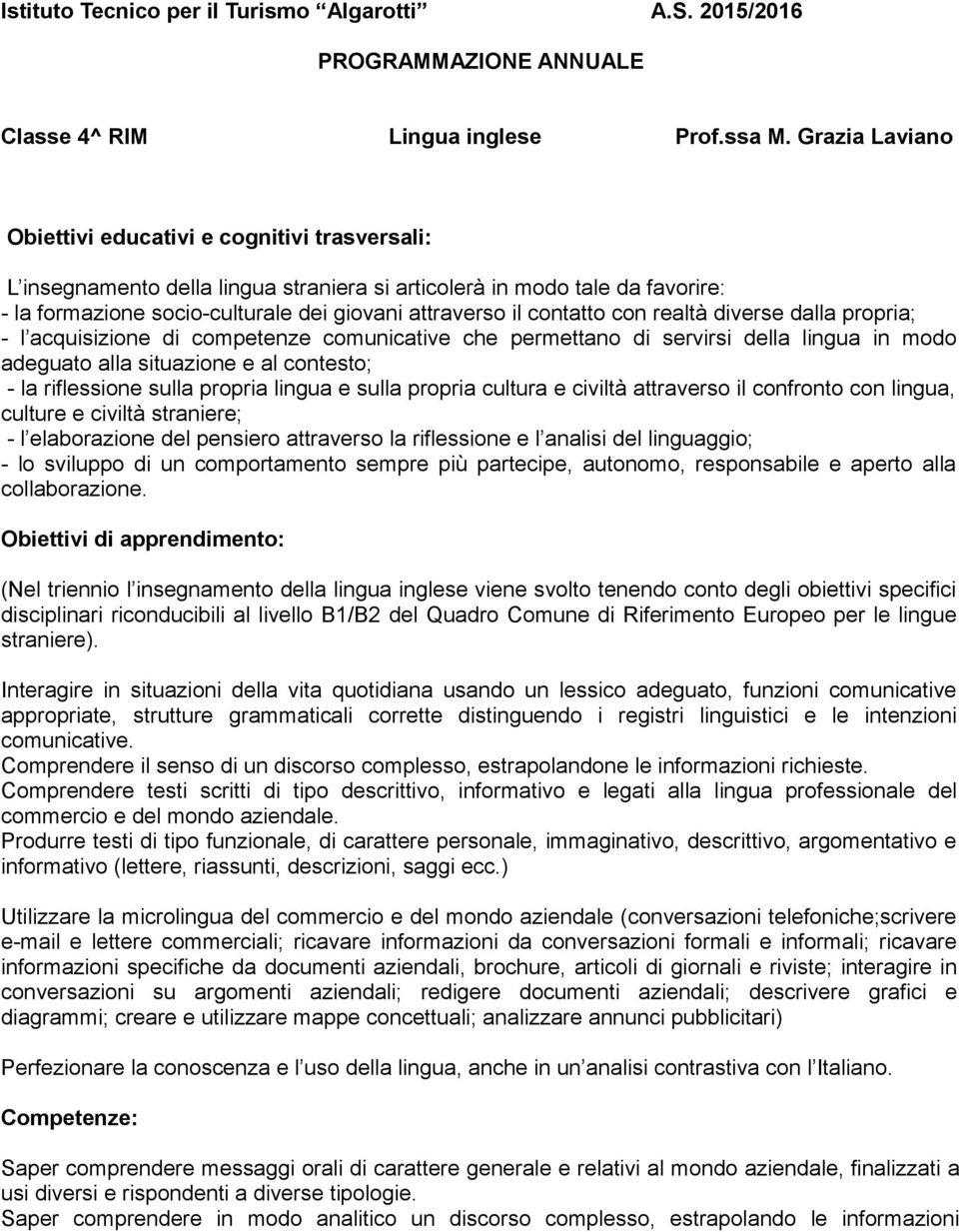 contatto con realtà diverse dalla propria; - l acquisizione di competenze comunicative che permettano di servirsi della lingua in modo adeguato alla situazione e al contesto; - la riflessione sulla