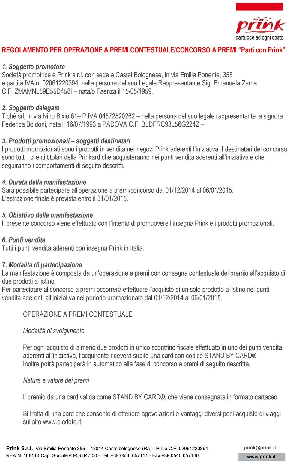 2. Soggetto delegato Tichè srl, in via Nino Bixio 61 P.IVA 04572520262 nella persona del suo legale rappresentante la signora Federica Boldoni, nata il 16/07/1993 a PADOVA C.F. BLDFRC93L56G224Z 3.