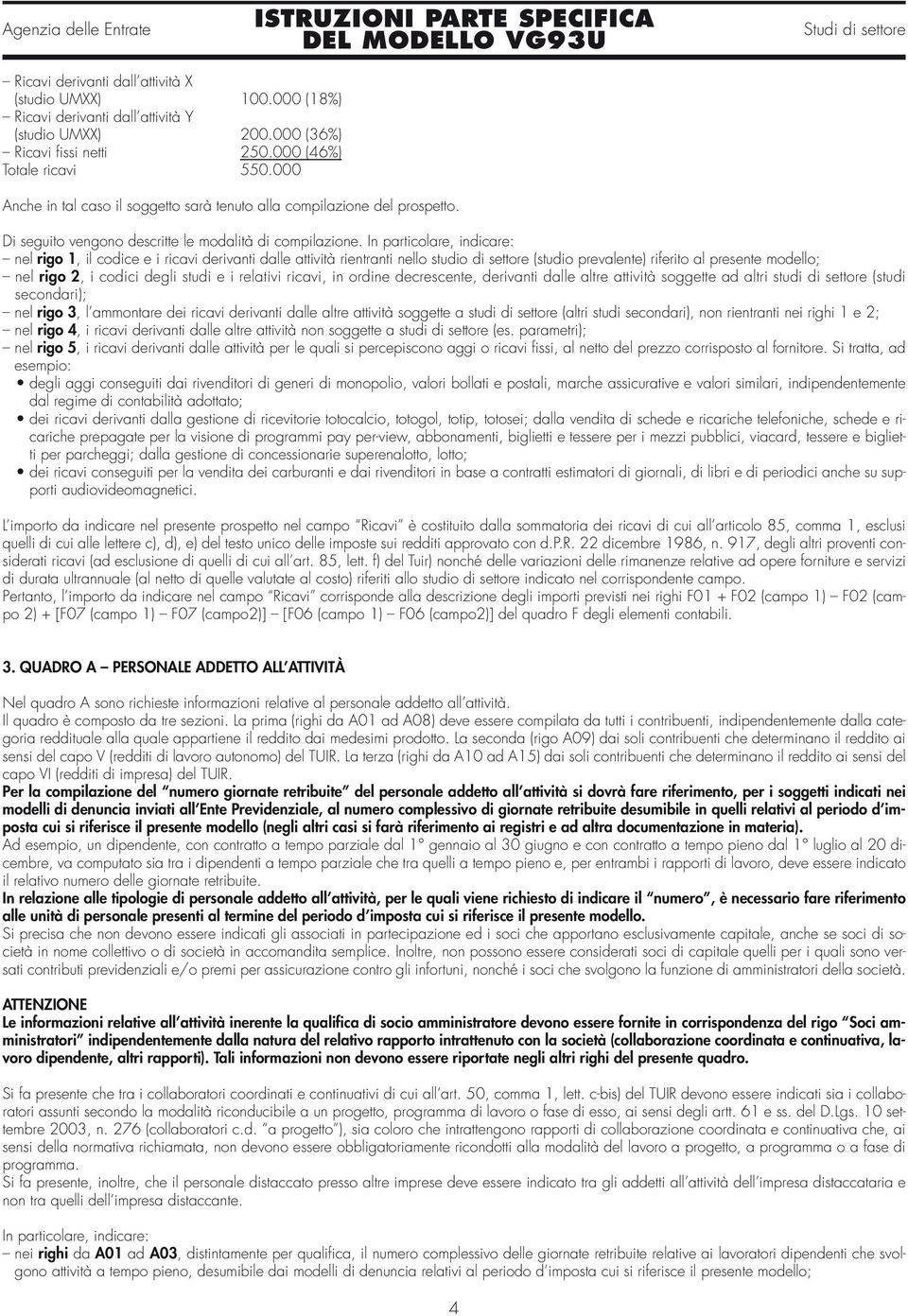 In particolare, indicare: nel rigo 1, il codice e i ricavi derivanti dalle attività rientranti nello studio di settore (studio prevalente) riferito al presente modello; nel rigo 2, i codici degli