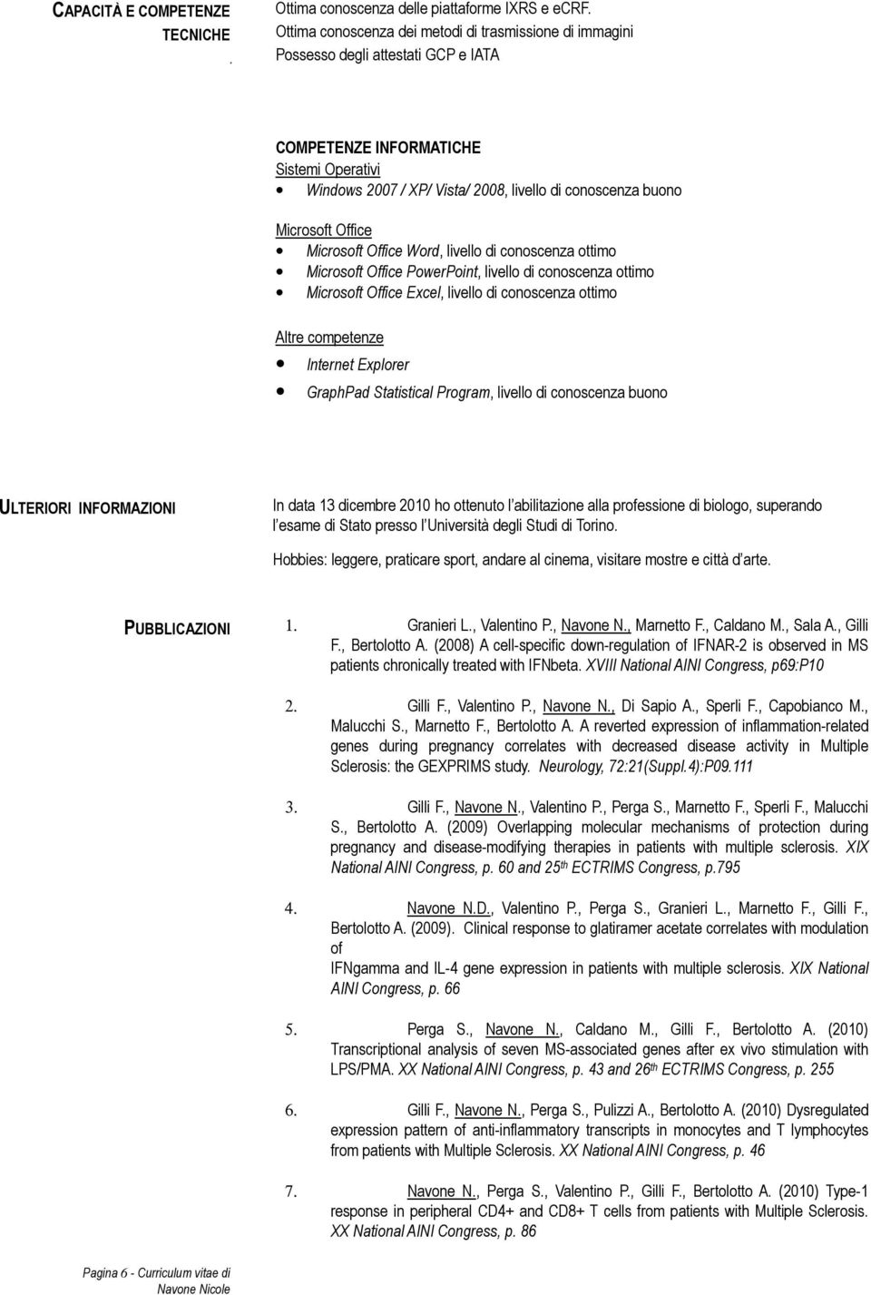 Microsoft Office Microsoft Office Word, livello di conoscenza ottimo Microsoft Office PowerPoint, livello di conoscenza ottimo Microsoft Office Excel, livello di conoscenza ottimo Altre competenze